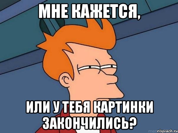 Мне кажется, Или у тебя картинки закончились?, Мем  Фрай (мне кажется или)