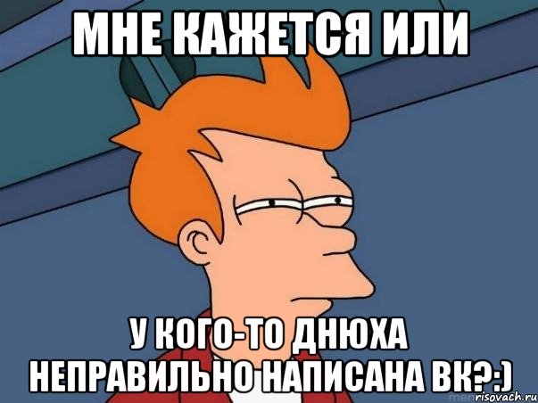 Мне кажется или у кого-то днюха неправильно написана вк?:), Мем  Фрай (мне кажется или)