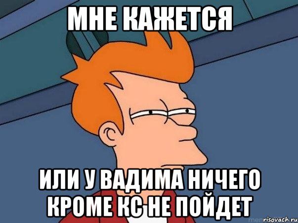 МНЕ КАЖЕТСЯ ИЛИ У ВАДИМА НИЧЕГО КРОМЕ КС НЕ ПОЙДЕТ, Мем  Фрай (мне кажется или)