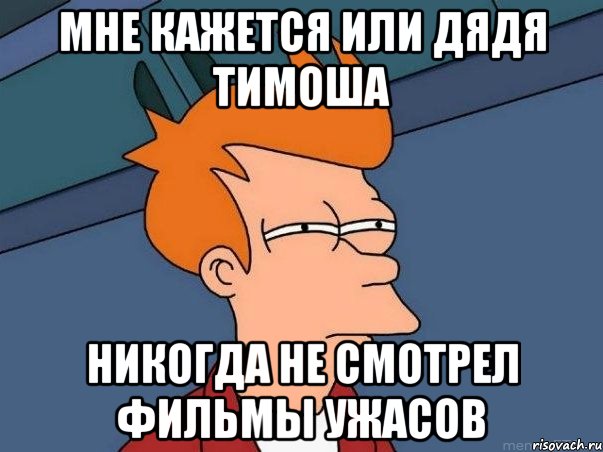 мне кажется или дядя тимоша никогда не смотрел фильмы ужасов, Мем  Фрай (мне кажется или)