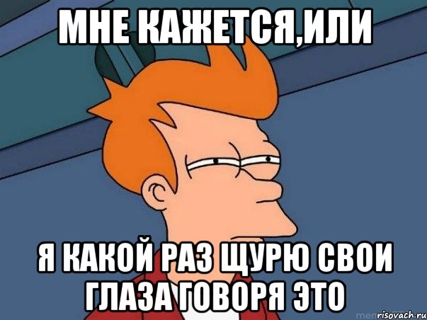 мне кажется,или я какой раз щурю свои глаза говоря это, Мем  Фрай (мне кажется или)