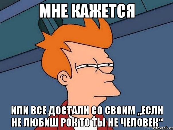 мне кажется или все достали со своим „если не любиш рок то ты не человек“, Мем  Фрай (мне кажется или)