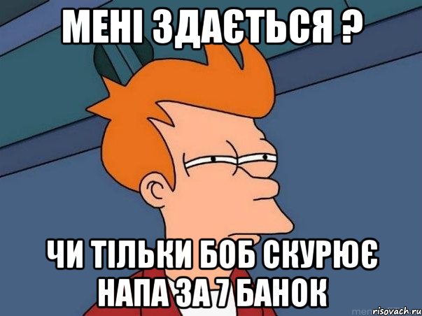 мені здається ? чи тільки боб скурює напа за 7 банок, Мем  Фрай (мне кажется или)