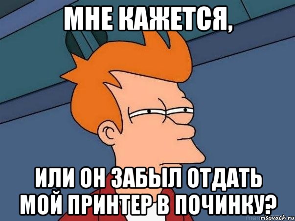 мне кажется, или он забыл отдать мой принтер в починку?, Мем  Фрай (мне кажется или)