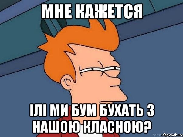 мне кажется ілі ми бум бухать з нашою класною?, Мем  Фрай (мне кажется или)