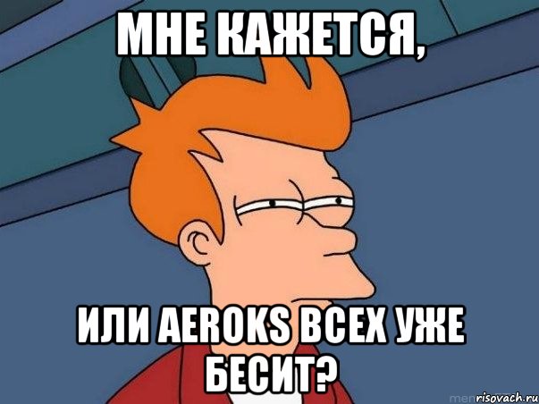 мне кажется, или aeroks всех уже бесит?, Мем  Фрай (мне кажется или)