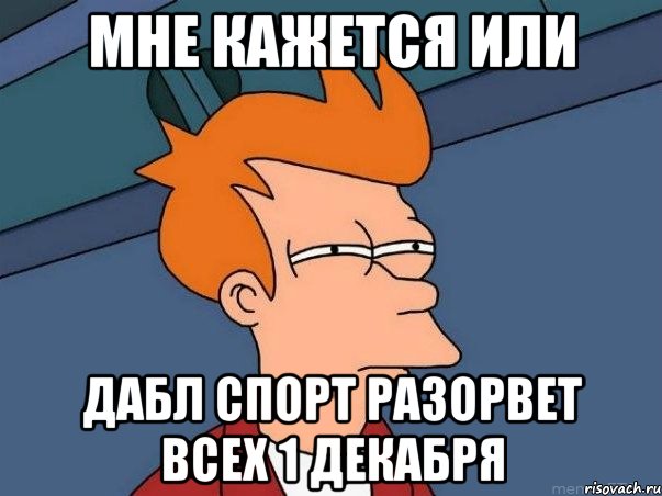 Мне кажется или Дабл спорт разорвет всех 1 декабря, Мем  Фрай (мне кажется или)