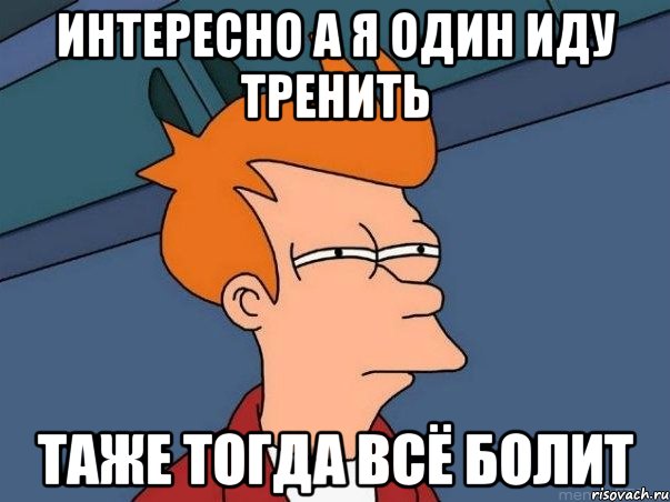 интересно а я один иду тренить таже тогда всё болит, Мем  Фрай (мне кажется или)