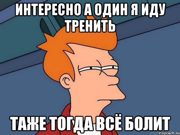 интересно а один я иду тренить таже тогда всё болит, Мем  Фрай (мне кажется или)