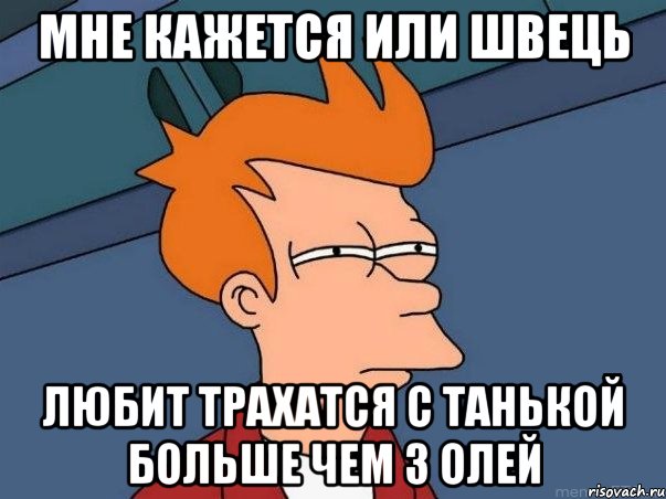 Мне кажется или Швець любит трахатся с Танькой больше чем з Олей, Мем  Фрай (мне кажется или)