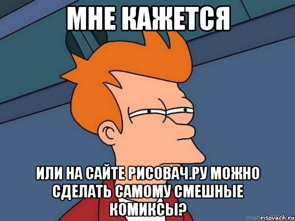 мне кажется или на сайте рисовач.ру можно сделать самому смешные комиксы?, Мем  Фрай (мне кажется или)