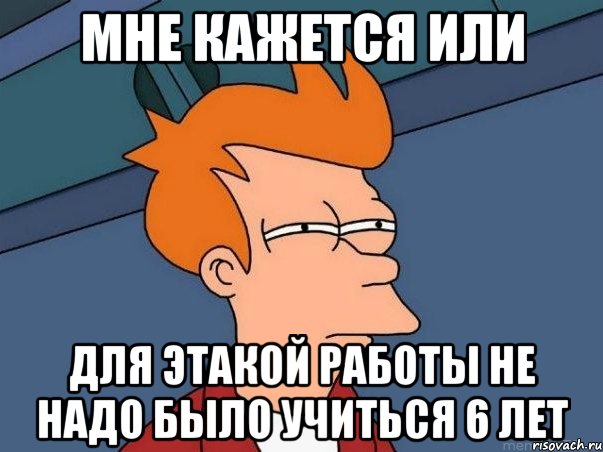 мне кажется или для этакой работы не надо было учиться 6 лет, Мем  Фрай (мне кажется или)