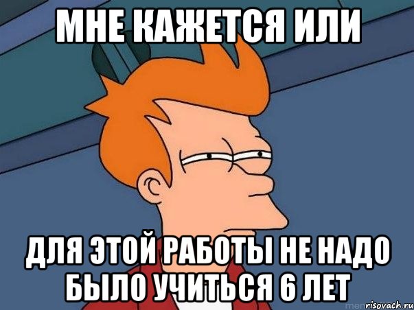 мне кажется или для этой работы не надо было учиться 6 лет, Мем  Фрай (мне кажется или)