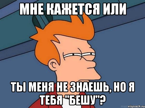 мне кажется или ты меня не знаешь, но я тебя "бешу"?, Мем  Фрай (мне кажется или)