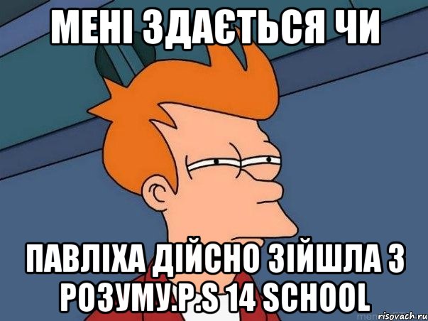 мені здається чи павліха дійсно зійшла з розуму.P.S 14 school, Мем  Фрай (мне кажется или)