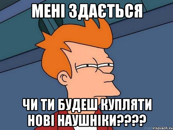 мені здається чи ти будеш купляти нові наушніки????, Мем  Фрай (мне кажется или)