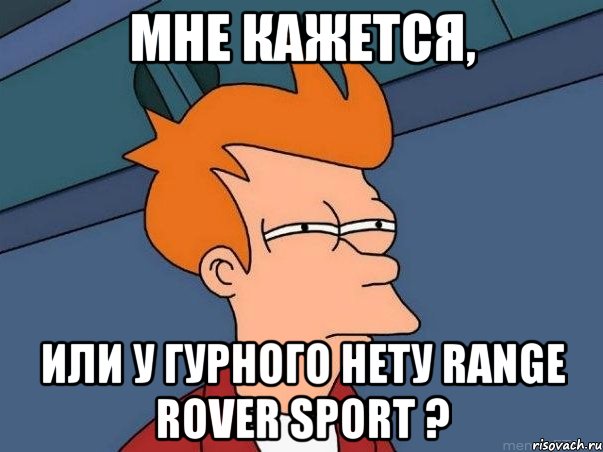 МНЕ КАЖЕТСЯ, или у Гурного нету RAnge rover sport ?, Мем  Фрай (мне кажется или)