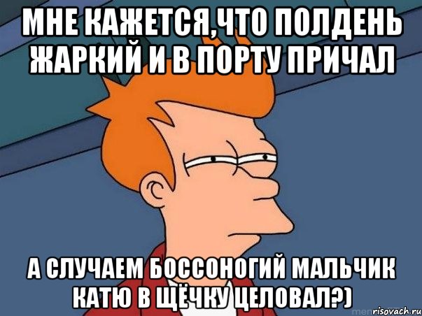 МНЕ КАЖЕТСЯ,ЧТО ПОЛДЕНЬ ЖАРКИЙ И В ПОРТУ ПРИЧАЛ А СЛУЧАЕМ БОССОНОГИЙ МАЛЬЧИК КАТЮ В ЩЁЧКУ ЦЕЛОВАЛ?), Мем  Фрай (мне кажется или)