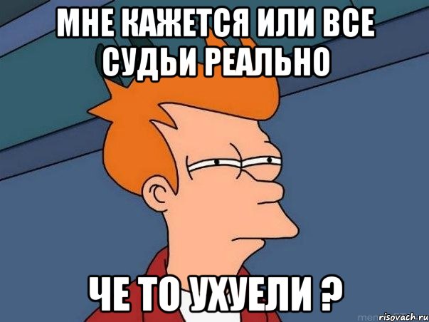 мне кажется или все судьи реально че то ухуели ?, Мем  Фрай (мне кажется или)