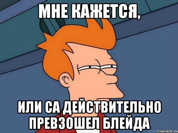 Мне кажется, или СА действительно превзошел Блейда, Мем  Фрай (мне кажется или)