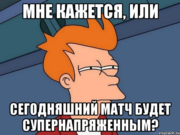 Мне кажется, или сегодняшний матч будет супернапряженным?, Мем  Фрай (мне кажется или)