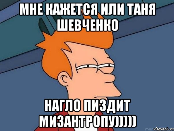 МНЕ КАЖЕТСЯ ИЛИ ТАНЯ ШЕВЧЕНКО НАГЛО ПИЗДИТ МИЗАНТРОПУ))))), Мем  Фрай (мне кажется или)