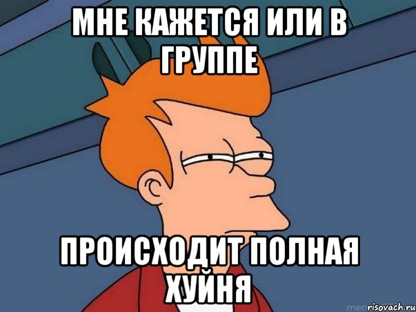 Мне кажется или в группе происходит полная хуйня, Мем  Фрай (мне кажется или)