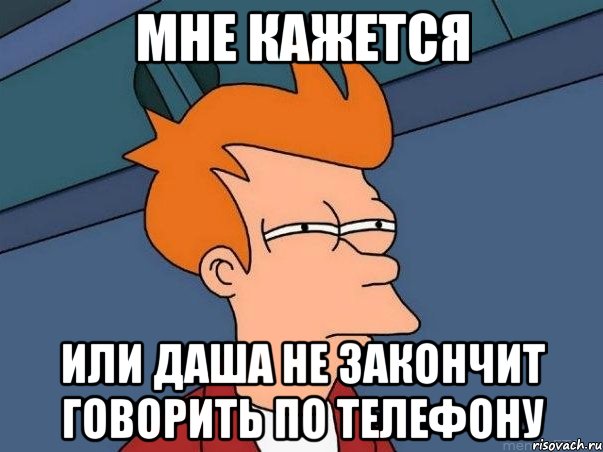 мне кажется или даша не закончит говорить по телефону, Мем  Фрай (мне кажется или)