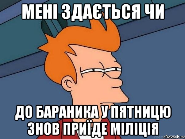 Мені здається чи До Бараника у пятницю знов приїде міліція, Мем  Фрай (мне кажется или)