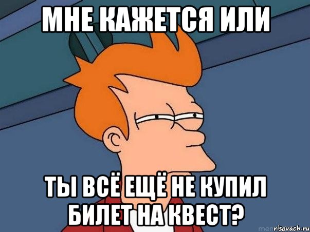 Мне кажется или ты всё ещё не купил билет на квест?, Мем  Фрай (мне кажется или)