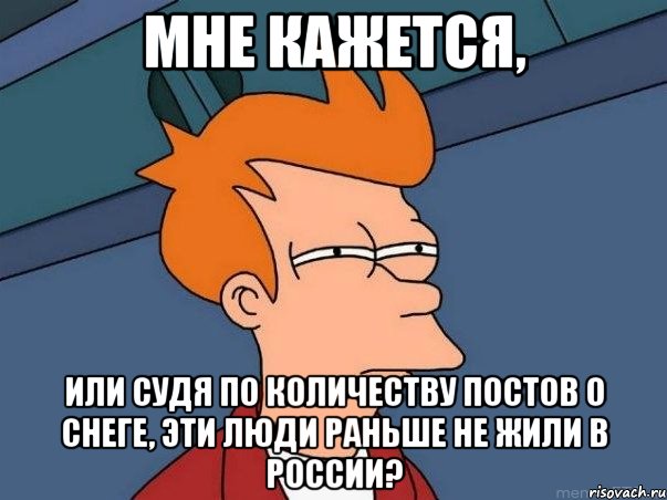 Мне кажется, или судя по количеству постов о снеге, эти люди раньше не жили в России?, Мем  Фрай (мне кажется или)