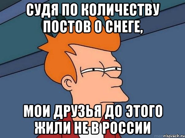 Судя по количеству постов о снеге, мои друзья до этого жили не в России, Мем  Фрай (мне кажется или)