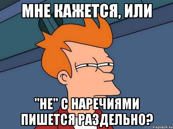 Мне кажется, или "не" с наречиями пишется раздельно?, Мем  Фрай (мне кажется или)