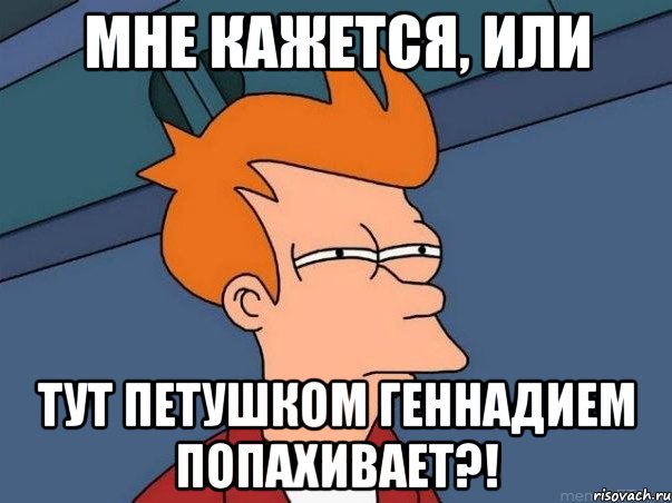 мне кажется, или тут ПЕТУШКОМ Геннадием попахивает?!, Мем  Фрай (мне кажется или)