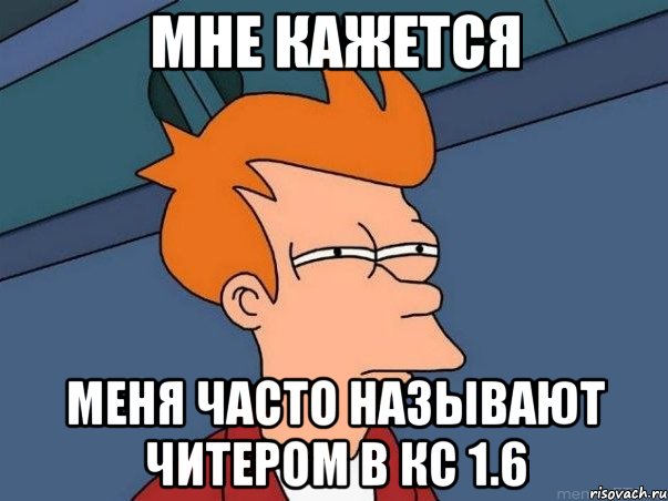 Мне кажется Меня часто называют читером в КС 1.6, Мем  Фрай (мне кажется или)