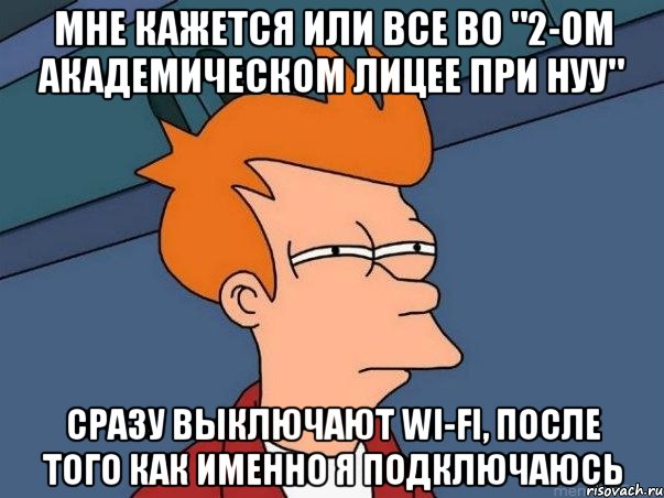 Мне кажется или все во "2-ом Академическом лицее при НУУ" сразу выключают Wi-Fi, после того как именно я подключаюсь, Мем  Фрай (мне кажется или)