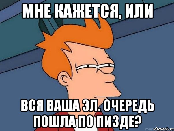 Мне кажется, или Вся ваша эл. очередь пошла по пизде?, Мем  Фрай (мне кажется или)