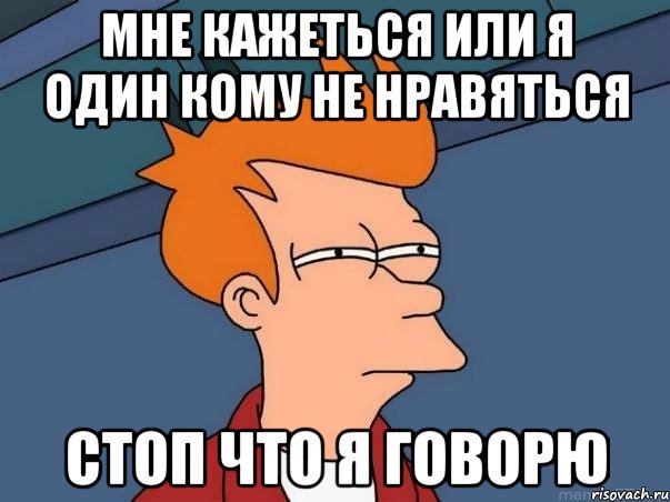 Мне кажеться или я один кому не нравяться СТОП ЧТО Я ГОВОРЮ, Мем  Фрай (мне кажется или)