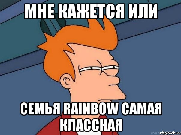 Мне кажется или Семья Rainbow самая классная, Мем  Фрай (мне кажется или)