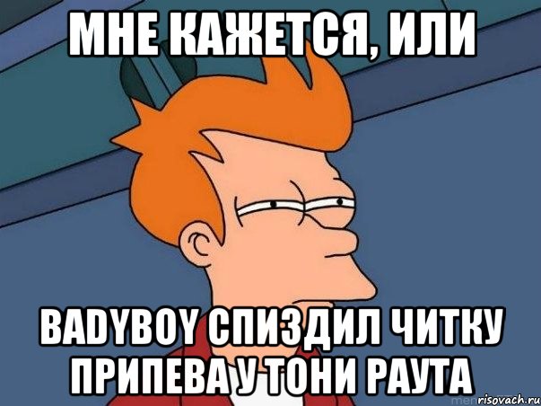 мне кажется, или badyBoy спиздил читку припева у тони раута, Мем  Фрай (мне кажется или)