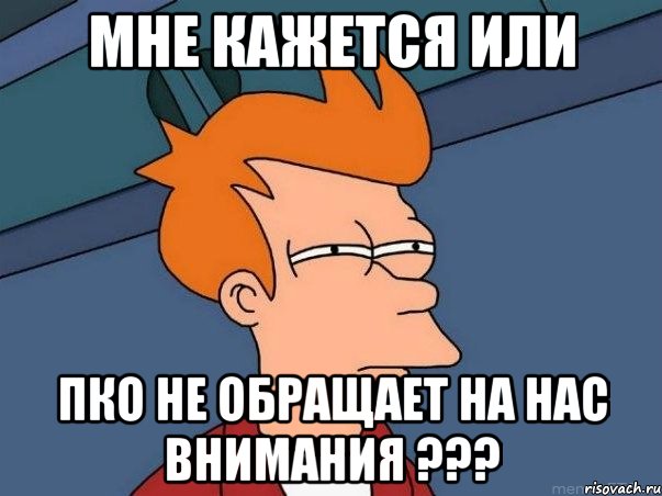 Мне кажется или Пко не обращает на нас внимания ???, Мем  Фрай (мне кажется или)