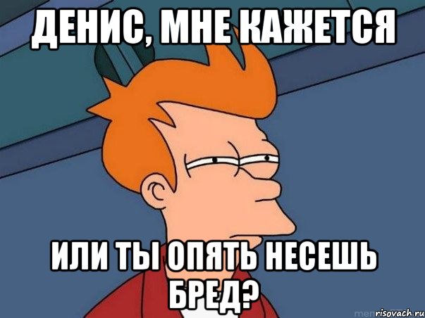 Денис, мне кажется или ты опять несешь бред?, Мем  Фрай (мне кажется или)