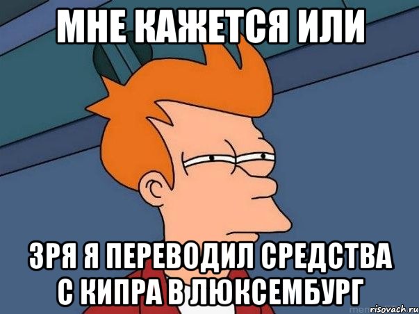 мне кажется или зря я переводил средства с кипра в люксембург, Мем  Фрай (мне кажется или)