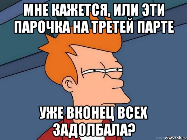 Мне кажется, или эти парочка на третей парте уже вконец всех задолбала?, Мем  Фрай (мне кажется или)