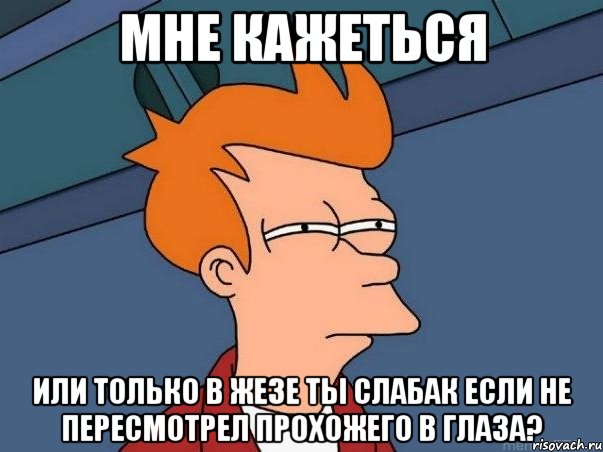 Мне кажеться или только в Жезе ты слабак если не пересмотрел прохожего в глаза?, Мем  Фрай (мне кажется или)