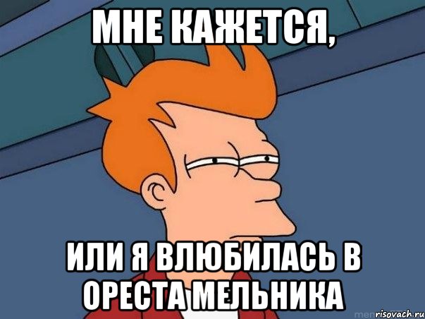 Мне кажется, или я влюбилась в Ореста Мельника, Мем  Фрай (мне кажется или)