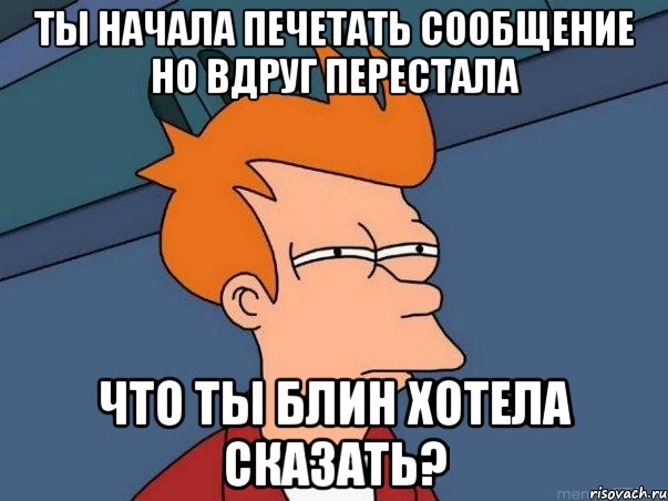 Ты начала печетать сообщение но вдруг перестала Что ты блин хотела сказать?, Мем  Фрай (мне кажется или)