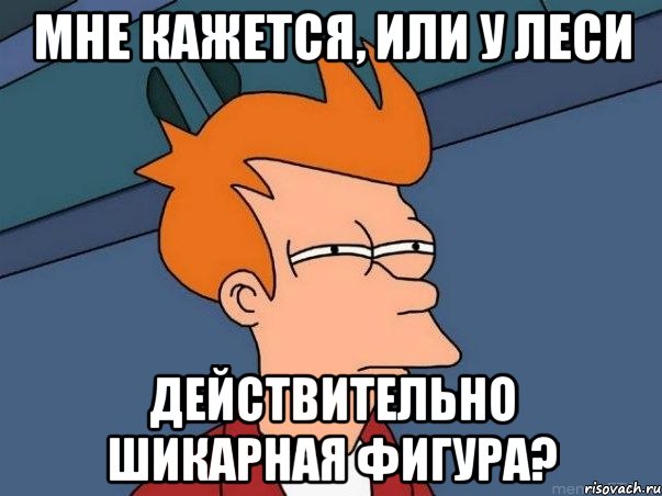 Мне кажется, или у леси Действительно шикарная фигура?, Мем  Фрай (мне кажется или)