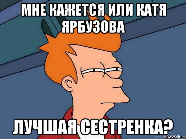 мне кажется или катя ярбузова лучшая сестренка?, Мем  Фрай (мне кажется или)