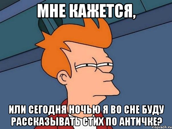 МНЕ КАЖЕТСЯ, ИЛИ СЕГОДНЯ НОЧЬЮ Я ВО СНЕ БУДУ РАССКАЗЫВАТЬ СТИХ ПО АНТИЧКЕ?, Мем  Фрай (мне кажется или)